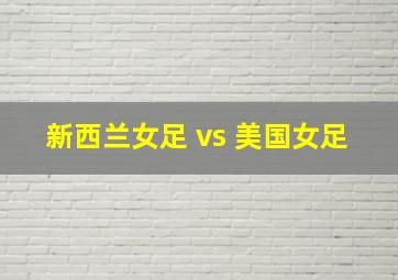 新西兰女足 vs 美国女足